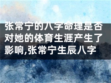 张常宁的八字命理是否对她的体育生涯产生了影响,张常宁生辰八字