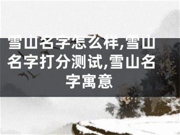 雪山名字怎么样,雪山名字打分测试,雪山名字寓意