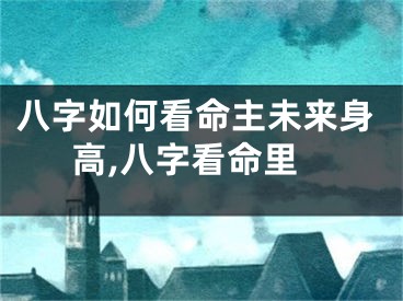 八字如何看命主未来身高,八字看命里