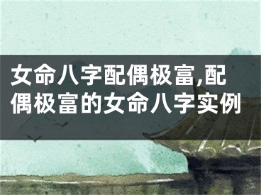 女命八字配偶极富,配偶极富的女命八字实例
