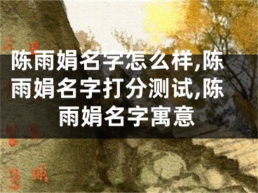 陈雨娟名字怎么样,陈雨娟名字打分测试,陈雨娟名字寓意
