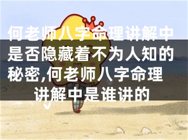 何老师八字命理讲解中是否隐藏着不为人知的秘密,何老师八字命理讲解中是谁讲的