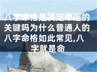 八字命格是决定命运的关键吗为什么普通人的八字命格如此常见,八字就是命