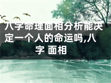 八字命理面相分析能决定一个人的命运吗,八字 面相