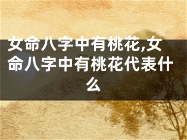 女命八字中有桃花,女命八字中有桃花代表什么