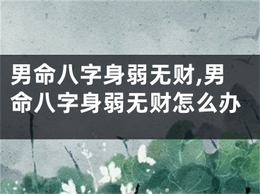 男命八字身弱无财,男命八字身弱无财怎么办