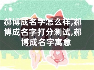 郝博成名字怎么样,郝博成名字打分测试,郝博成名字寓意