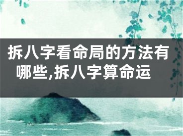 拆八字看命局的方法有哪些,拆八字算命运