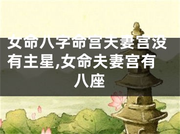 女命八字命宫夫妻宫没有主星,女命夫妻宫有八座