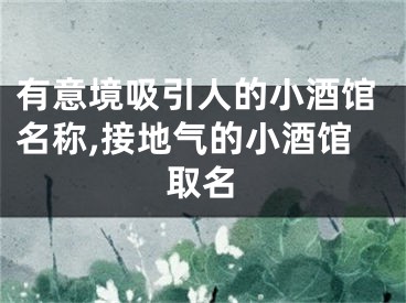 有意境吸引人的小酒馆名称,接地气的小酒馆取名