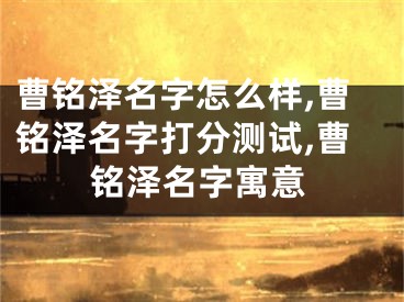 曹铭泽名字怎么样,曹铭泽名字打分测试,曹铭泽名字寓意