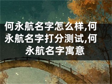 何永航名字怎么样,何永航名字打分测试,何永航名字寓意