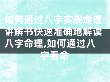 如何通过八字实战命理讲解书快速准确地解读八字命理,如何通过八字看命