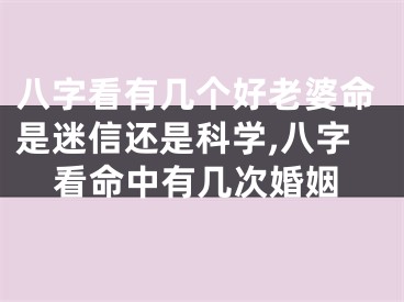 八字看有几个好老婆命是迷信还是科学,八字看命中有几次婚姻