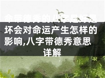 命带德秀的八字是好是坏会对命运产生怎样的影响,八字带德秀意思详解