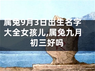 属兔9月3日出生名字大全女孩儿,属兔九月初三好吗