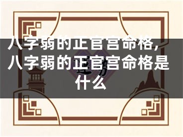 八字弱的正官宫命格,八字弱的正官宫命格是什么
