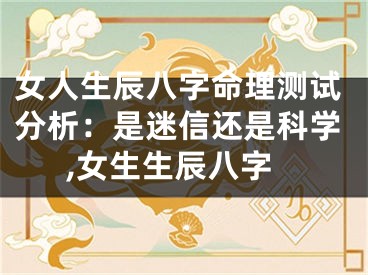女人生辰八字命理测试分析：是迷信还是科学,女生生辰八字