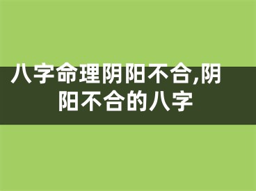 八字命理阴阳不合,阴阳不合的八字