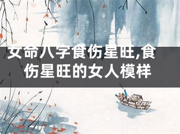 女命八字食伤星旺,食伤星旺的女人模样