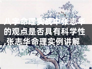 八字命理实战中张志华的观点是否具有科学性,张志华命理实例讲解