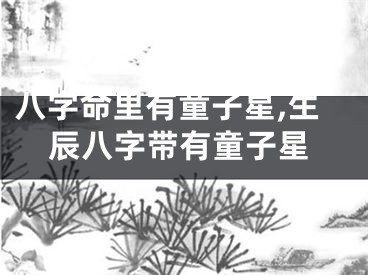 八字命里有童子星,生辰八字带有童子星