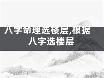 八字命理选楼层,根据八字选楼层