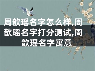 周歆瑶名字怎么样,周歆瑶名字打分测试,周歆瑶名字寓意