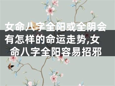 女命八字全阳或全阴会有怎样的命运走势,女命八字全阳容易招邪