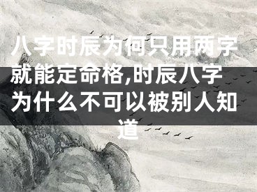 八字时辰为何只用两字就能定命格,时辰八字为什么不可以被别人知道