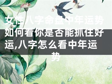 女性八字命盘中年运势如何看你是否能抓住好运,八字怎么看中年运势