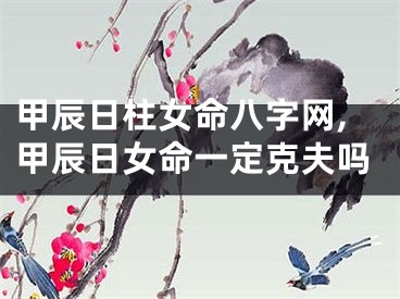 甲辰日柱女命八字网,甲辰日女命一定克夫吗