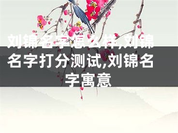 刘锦名字怎么样,刘锦名字打分测试,刘锦名字寓意