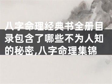 八字命理经典书全册目录包含了哪些不为人知的秘密,八字命理集锦