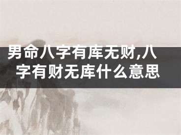 男命八字有库无财,八字有财无库什么意思