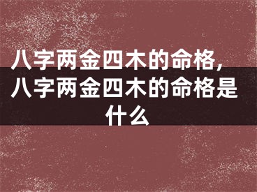 八字两金四木的命格,八字两金四木的命格是什么