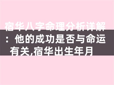宿华八字命理分析详解：他的成功是否与命运有关,宿华出生年月