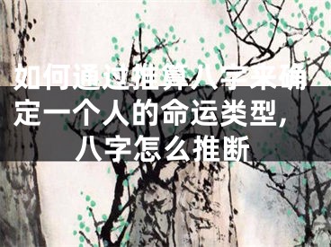 如何通过推算八字来确定一个人的命运类型,八字怎么推断