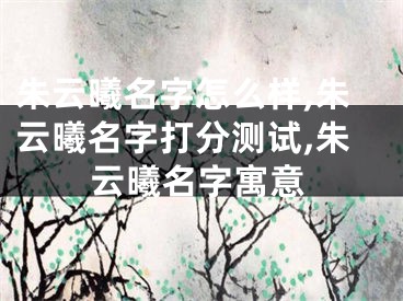 朱云曦名字怎么样,朱云曦名字打分测试,朱云曦名字寓意