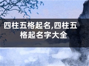 四柱五格起名,四柱五格起名字大全