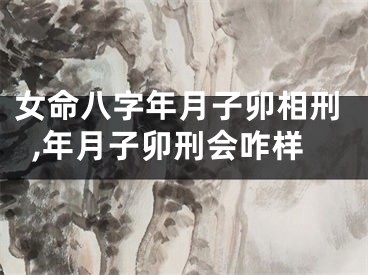 女命八字年月子卯相刑,年月子卯刑会咋样