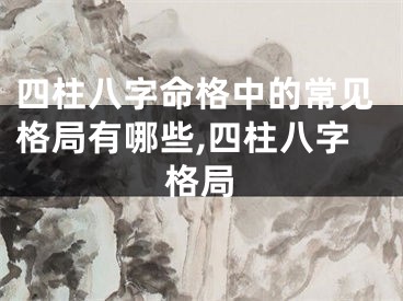 四柱八字命格中的常见格局有哪些,四柱八字格局