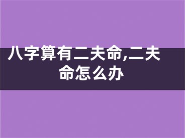 八字算有二夫命,二夫命怎么办