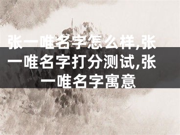 张一唯名字怎么样,张一唯名字打分测试,张一唯名字寓意