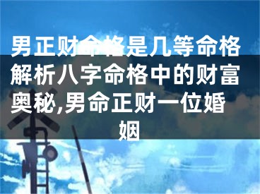 男正财命格是几等命格解析八字命格中的财富奥秘,男命正财一位婚姻