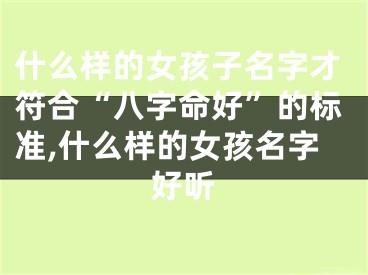 什么样的女孩子名字才符合“八字命好”的标准,什么样的女孩名字好听