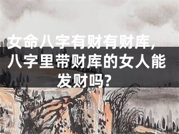 女命八字有财有财库,八字里带财库的女人能发财吗?