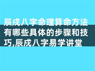 辰戌八字命理算命方法有哪些具体的步骤和技巧,辰戍八字易学讲堂