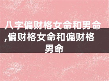 八字偏财格女命和男命,偏财格女命和偏财格男命