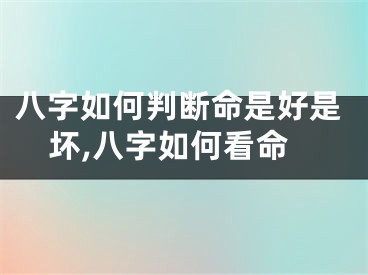 八字如何判断命是好是坏,八字如何看命